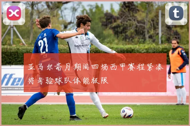 亚马尔斋月期间四场西甲赛程紧凑将考验球队体能极限