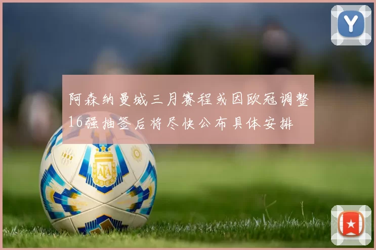 阿森纳曼城三月赛程或因欧冠调整16强抽签后将尽快公布具体安排