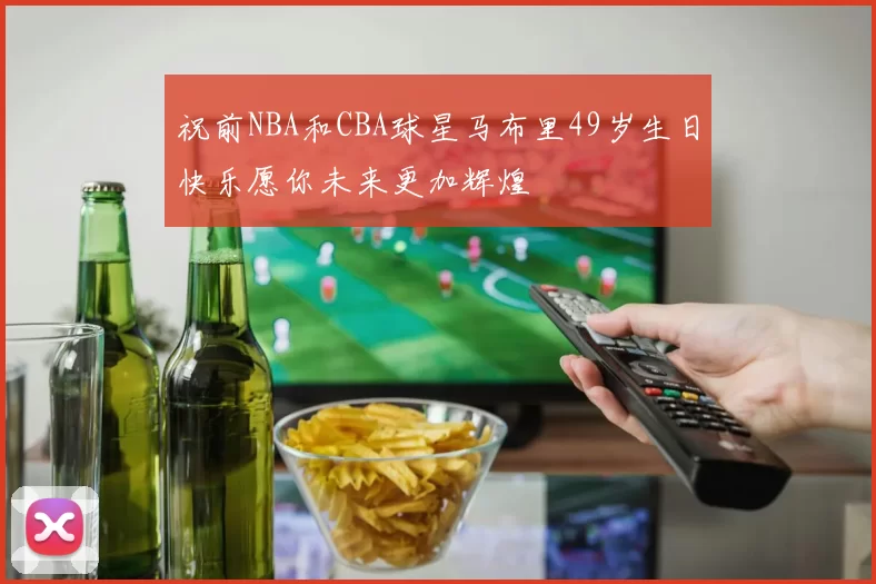 祝前NBA和CBA球星马布里49岁生日快乐愿你未来更加辉煌