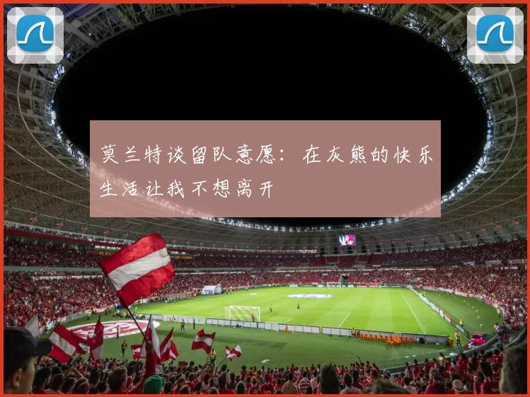 莫兰特谈留队意愿：在灰熊的快乐生活让我不想离开