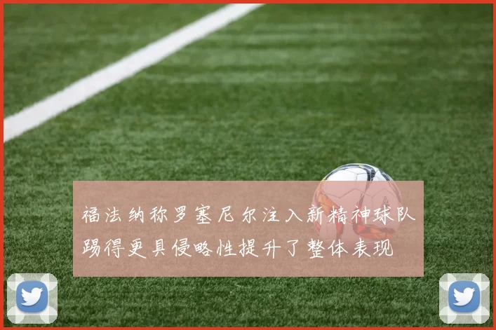 福法纳称罗塞尼尔注入新精神球队踢得更具侵略性提升了整体表现