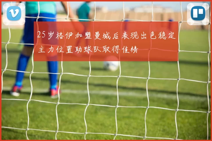 25岁格伊加盟曼城后表现出色稳定主力位置助球队取得佳绩