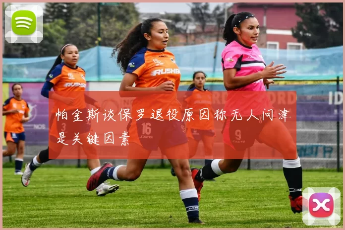 帕金斯谈保罗退役原因称无人问津是关键因素