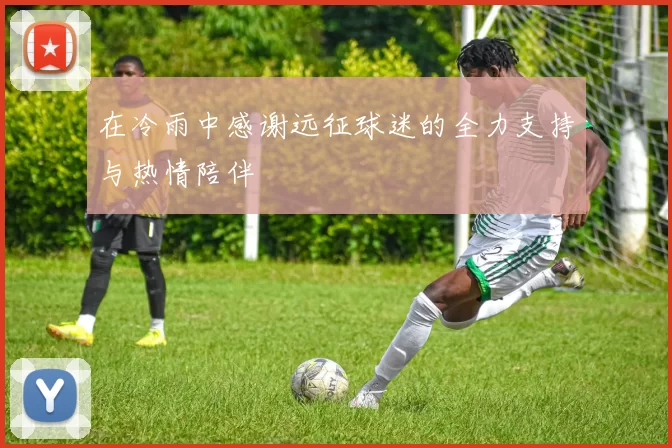 在冷雨中感谢远征球迷的全力支持与热情陪伴