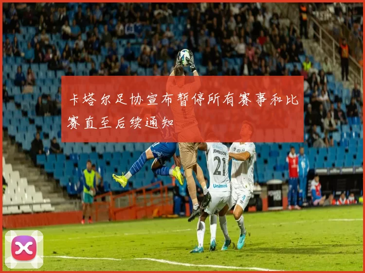 卡塔尔足协宣布暂停所有赛事和比赛直至后续通知
