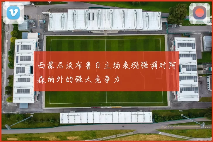 西蒙尼谈布鲁日主场表现强调对阿森纳外的强大竞争力