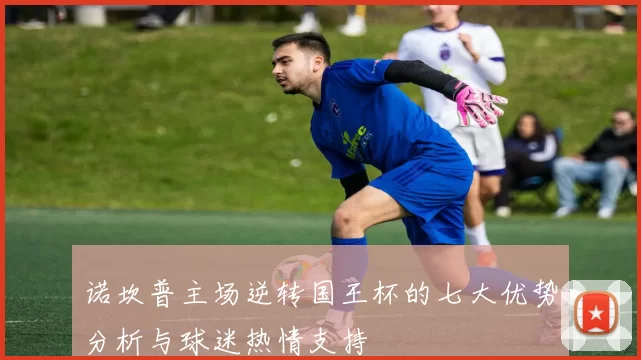 诺坎普主场逆转国王杯的七大优势分析与球迷热情支持