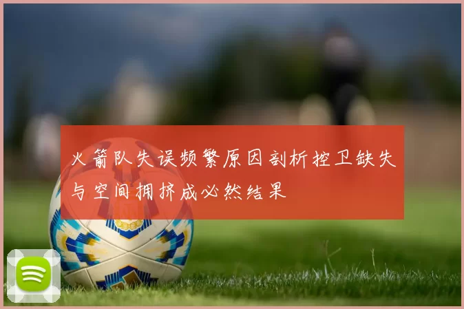 火箭队失误频繁原因剖析控卫缺失与空间拥挤成必然结果