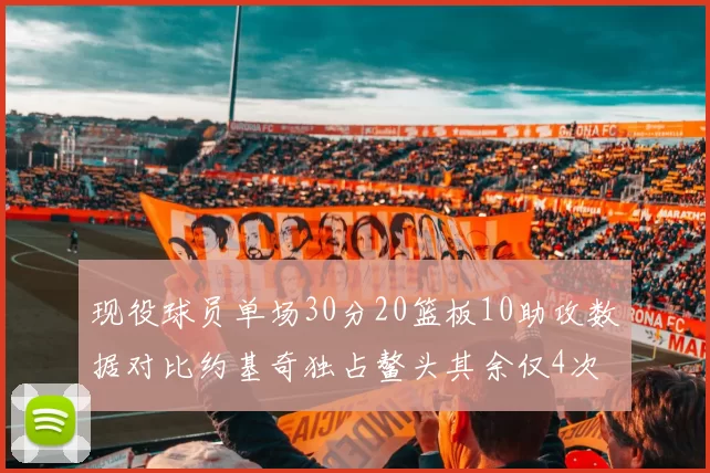 现役球员单场30分20篮板10助攻数据对比约基奇独占鳌头其余仅4次