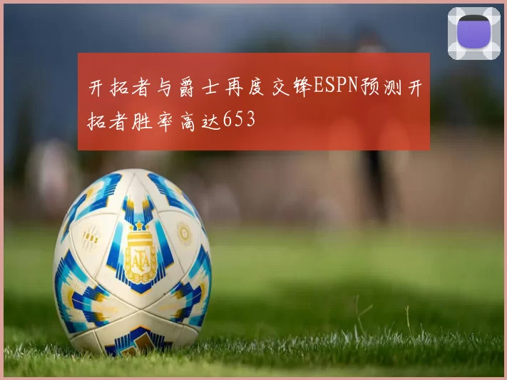 开拓者与爵士再度交锋ESPN预测开拓者胜率高达653
